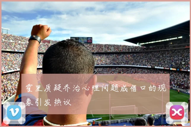 霍里质疑乔治心理问题成借口的现象引发热议