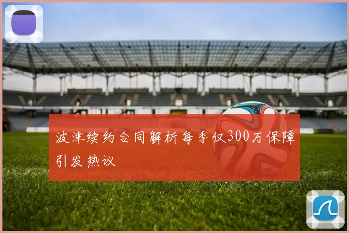 波津续约合同解析每季仅300万保障引发热议