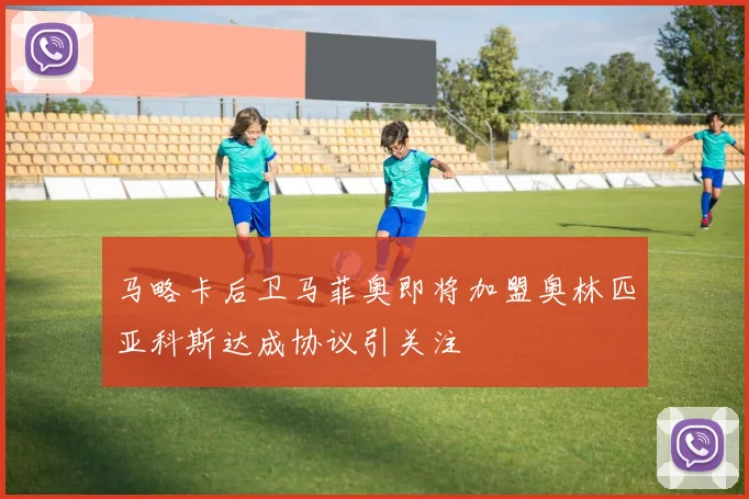 马略卡后卫马菲奥即将加盟奥林匹亚科斯达成协议引关注