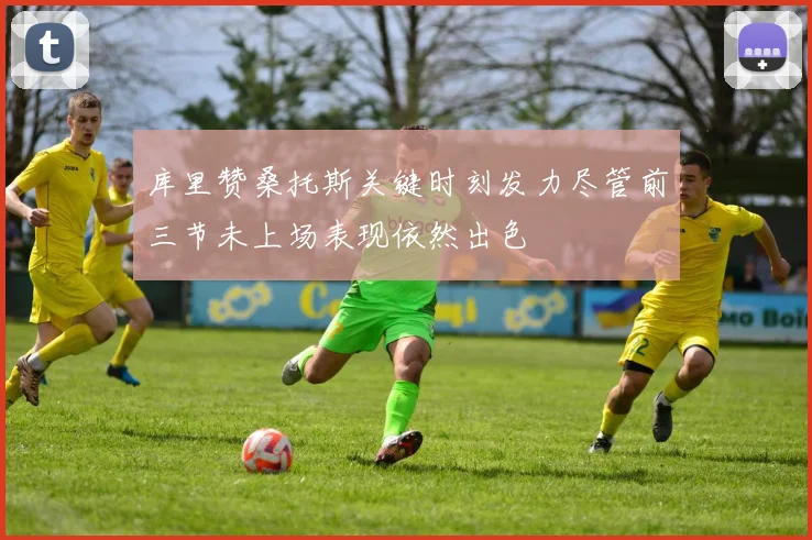库里赞桑托斯关键时刻发力尽管前三节未上场表现依然出色
