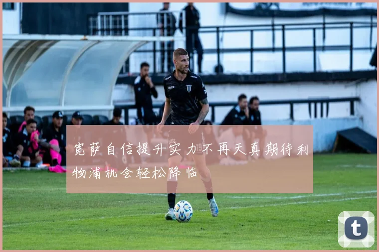 宽萨自信提升实力不再天真期待利物浦机会轻松降临