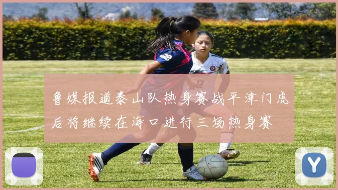 鲁媒报道泰山队热身赛战平津门虎后将继续在海口进行三场热身赛