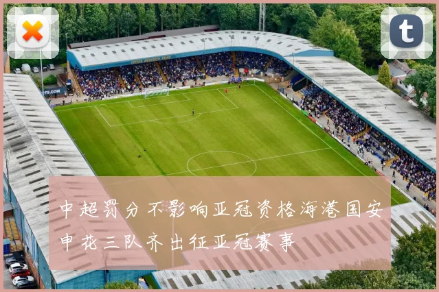 中超罚分不影响亚冠资格海港国安申花三队齐出征亚冠赛事