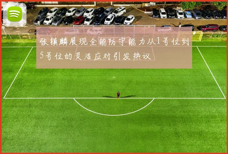 张镇麟展现全能防守能力从1号位到5号位的灵活应对引发热议