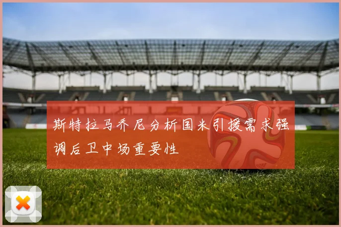 斯特拉马乔尼分析国米引援需求强调后卫中场重要性