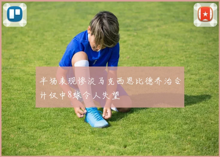 半场表现惨淡马克西恩比德乔治合计仅中8球令人失望