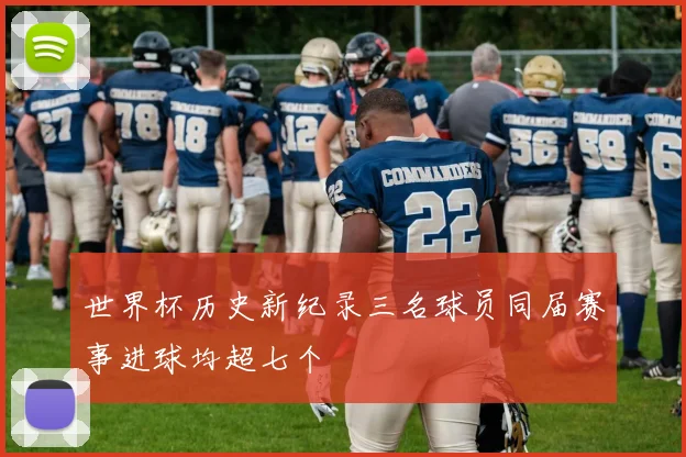 世界杯历史新纪录三名球员同届赛事进球均超七个